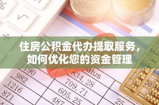 邯郸住房公积金代办提取服务，如何优化您的资金管理
