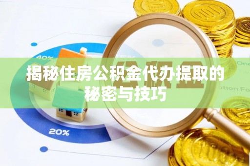 邯郸揭秘住房公积金代办提取的秘密与技巧