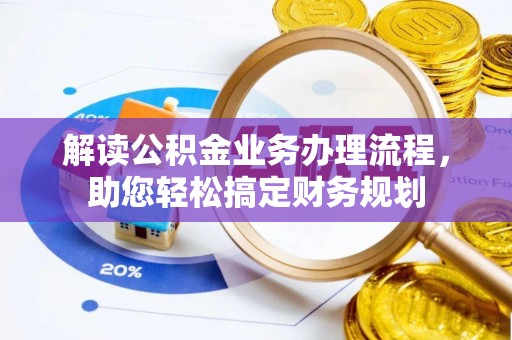 邯郸解读公积金业务办理流程，助您轻松搞定财务规划