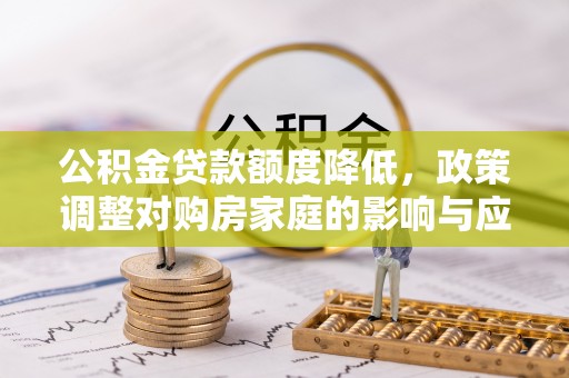 邯郸公积金贷款额度降低，政策调整对购房家庭的影响与应对策略