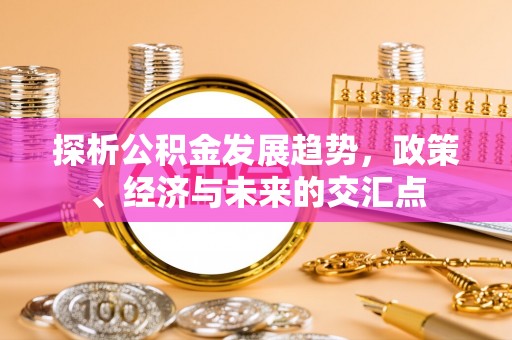 邯郸探析公积金发展趋势，政策、经济与未来的交汇点