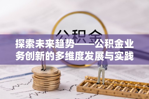 邯郸探索未来趋势——公积金业务创新的多维度发展与实践
