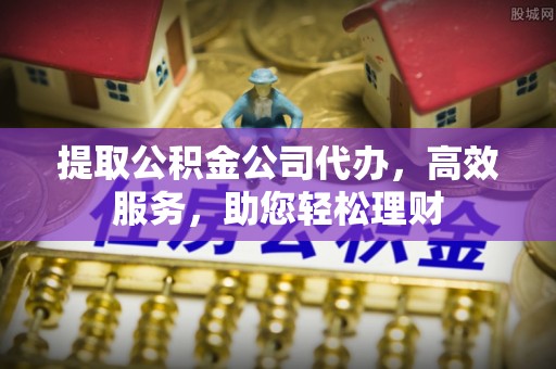 邯郸提取公积金公司代办，高效服务，助您轻松理财