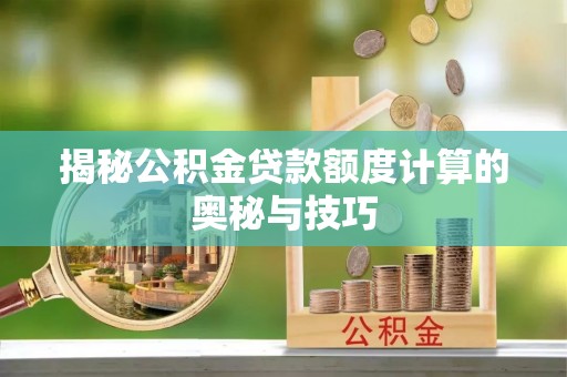 邯郸揭秘公积金贷款额度计算的奥秘与技巧