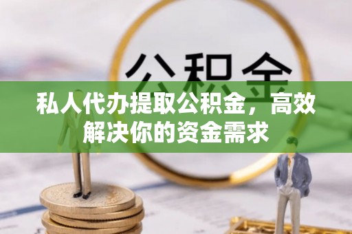 邯郸私人代办提取公积金，高效解决你的资金需求