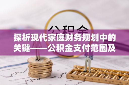 邯郸探析现代家庭财务规划中的关键——公积金支付范围及其影响