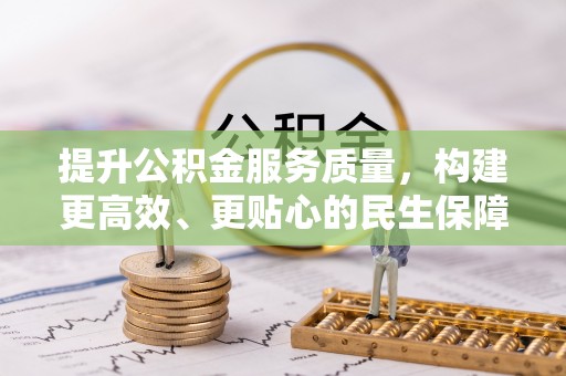 邯郸提升公积金服务质量，构建更高效、更贴心的民生保障体系