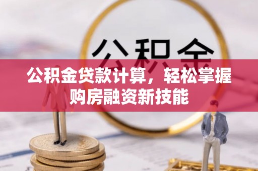 邯郸公积金贷款计算，轻松掌握购房融资新技能