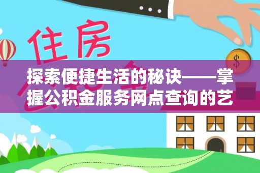邯郸探索便捷生活的秘诀——掌握公积金服务网点查询的艺术