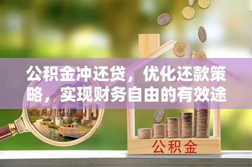 邯郸公积金冲还贷，优化还款策略，实现财务自由的有效途径