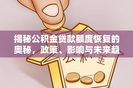 邯郸揭秘公积金贷款额度恢复的奥秘，政策、影响与未来趋势