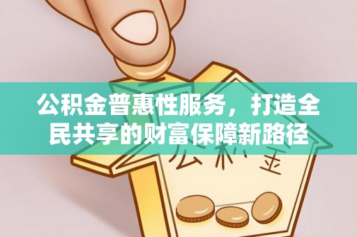 邯郸公积金普惠性服务，打造全民共享的财富保障新路径