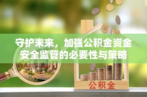 邯郸守护未来，加强公积金资金安全监管的必要性与策略