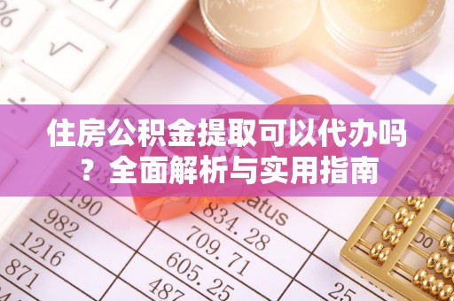 邯郸住房公积金提取可以代办吗？全面解析与实用指南