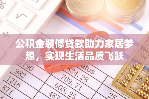 邯郸公积金装修贷款助力家居梦想，实现生活品质飞跃
