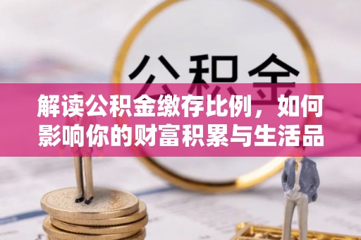 邯郸解读公积金缴存比例，如何影响你的财富积累与生活品质
