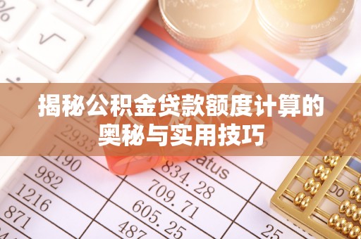 邯郸揭秘公积金贷款额度计算的奥秘与实用技巧