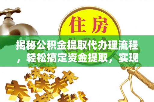 邯郸揭秘公积金提取代办理流程，轻松搞定资金提取，实现财务自由