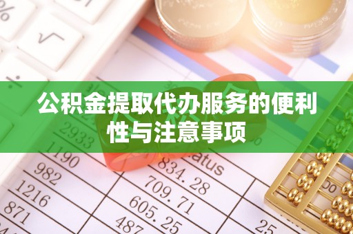 邯郸公积金提取代办服务的便利性与注意事项