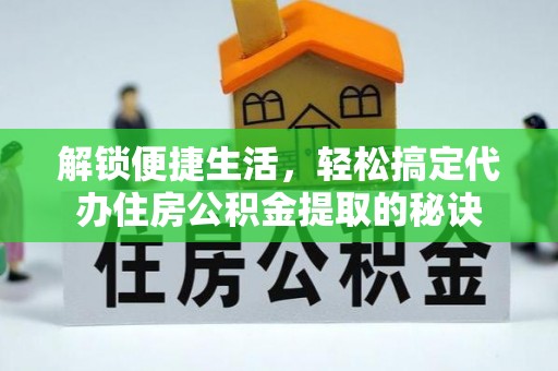 邯郸解锁便捷生活，轻松搞定代办住房公积金提取的秘诀
