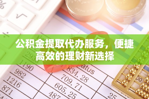 邯郸公积金提取代办服务，便捷高效的理财新选择
