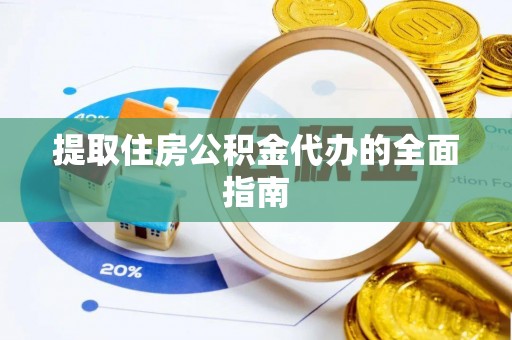 邯郸提取住房公积金代办的全面指南