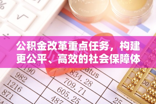 邯郸公积金改革重点任务，构建更公平、高效的社会保障体系