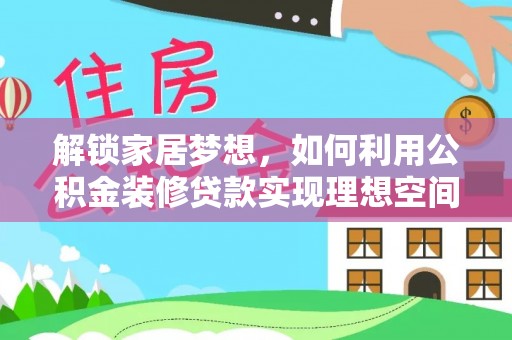邯郸解锁家居梦想，如何利用公积金装修贷款实现理想空间