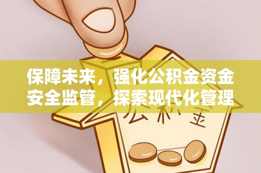 邯郸保障未来，强化公积金资金安全监管，探索现代化管理新路径