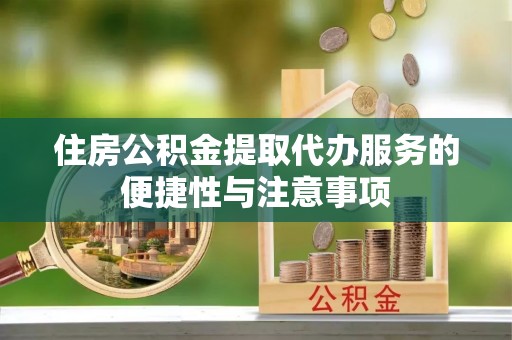 邯郸住房公积金提取代办服务的便捷性与注意事项
