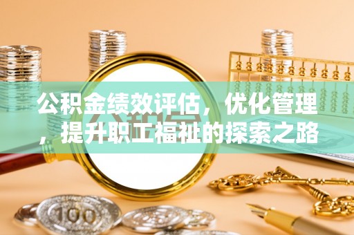 邯郸公积金绩效评估，优化管理，提升职工福祉的探索之路