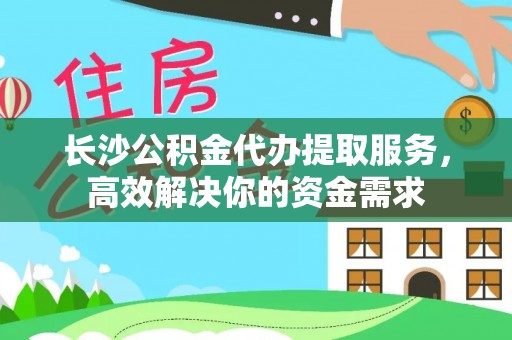邯郸长沙公积金代办提取服务，高效解决你的资金需求