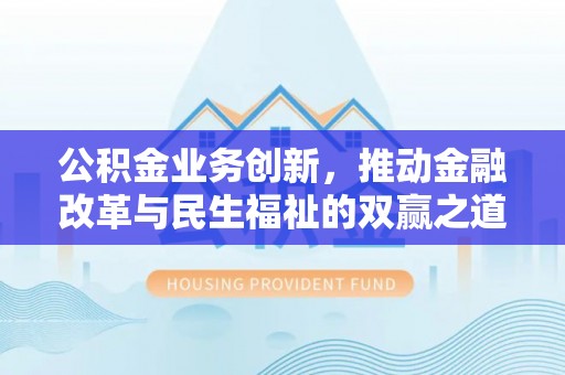 邯郸公积金业务创新，推动金融改革与民生福祉的双赢之道