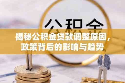邯郸揭秘公积金贷款调整原因，政策背后的影响与趋势