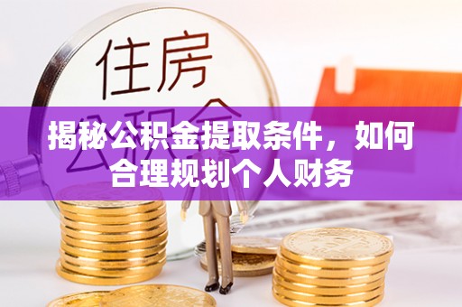 邯郸揭秘公积金提取条件，如何合理规划个人财务