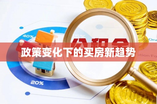 邯郸政策变化下的买房新趋势