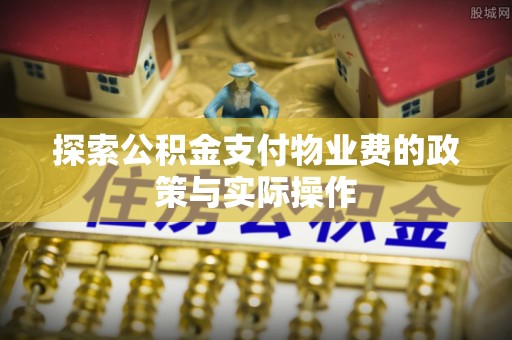 邯郸探索公积金支付物业费的政策与实际操作
