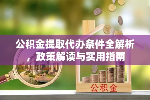 邯郸公积金提取代办条件全解析，政策解读与实用指南