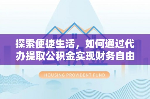 邯郸探索便捷生活，如何通过代办提取公积金实现财务自由