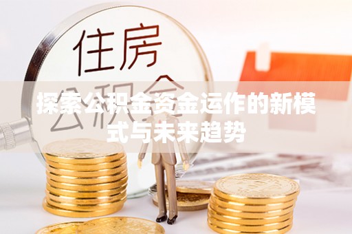 邯郸探索公积金资金运作的新模式与未来趋势