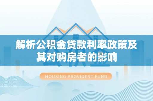 邯郸解析公积金贷款利率政策及其对购房者的影响