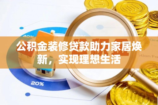 邯郸公积金装修贷款助力家居焕新，实现理想生活
