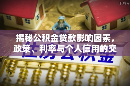 邯郸揭秘公积金贷款影响因素，政策、利率与个人信用的交织作用