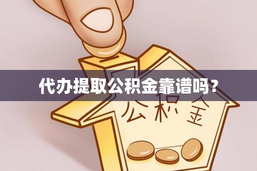 邯郸代办提取公积金靠谱吗？