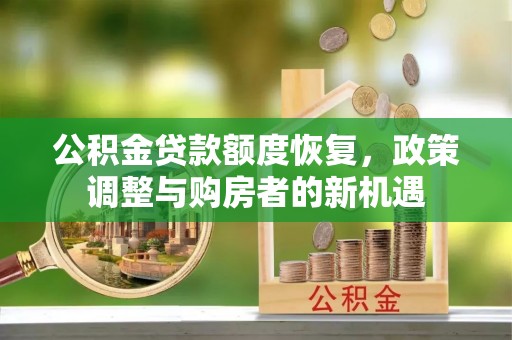 邯郸公积金贷款额度恢复，政策调整与购房者的新机遇