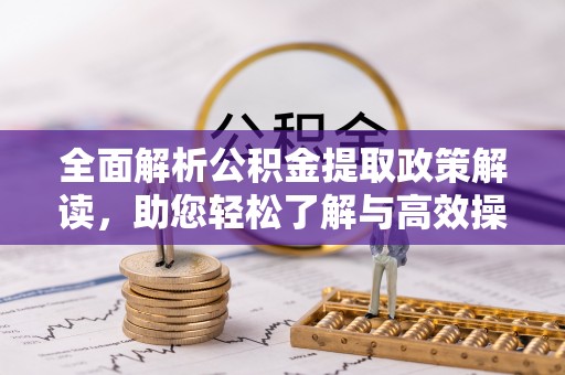 邯郸全面解析公积金提取政策解读，助您轻松了解与高效操作