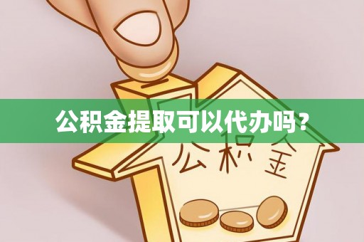 邯郸公积金提取可以代办吗？