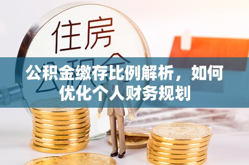 邯郸公积金缴存比例解析，如何优化个人财务规划