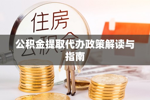 邯郸公积金提取代办政策解读与指南