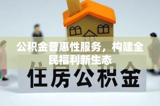 邯郸公积金普惠性服务，构建全民福利新生态